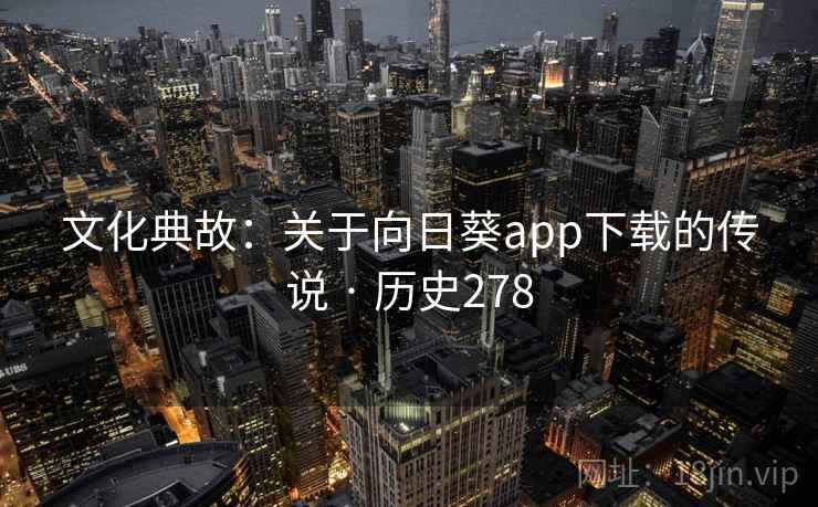 文化典故：关于向日葵app下载的传说 · 历史278  第2张