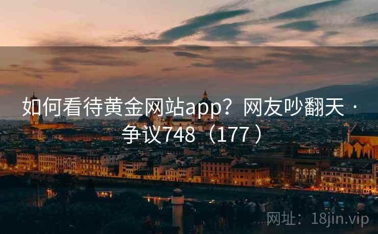 如何看待黄金网站app？网友吵翻天 · 争议748（177 ）  第1张