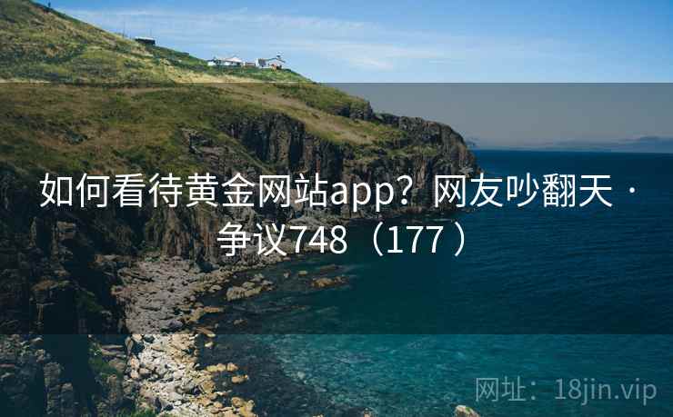 如何看待黄金网站app？网友吵翻天 · 争议748（177 ）  第2张