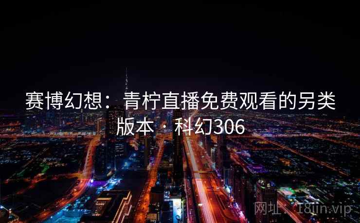 赛博幻想：青柠直播免费观看的另类版本 · 科幻306