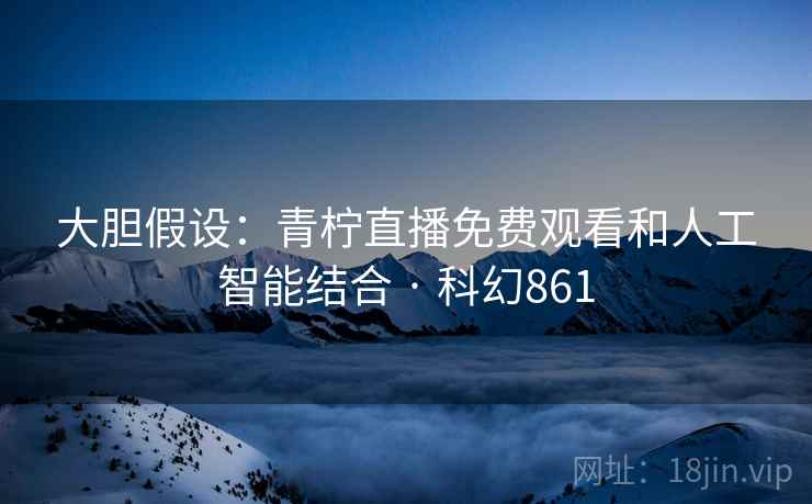 大胆假设：青柠直播免费观看和人工智能结合 · 科幻861  第2张