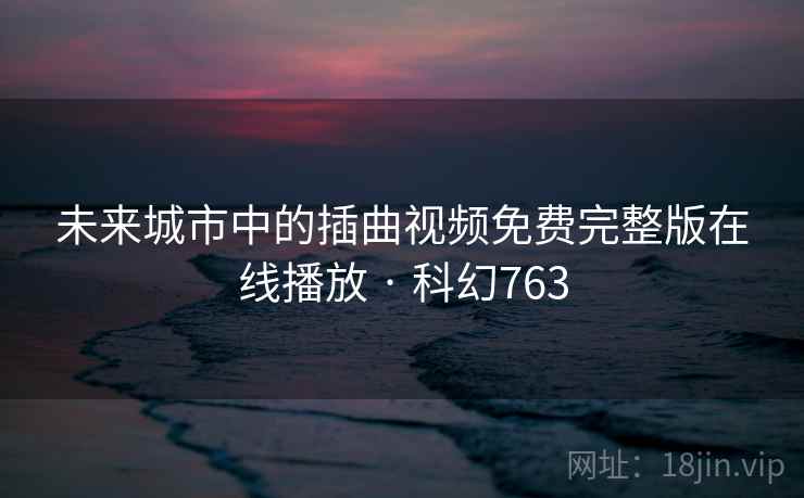 未来城市中的插曲视频免费完整版在线播放 · 科幻763  第2张 未来城市中的插曲视频免费完整版在线播放 · 科幻763  第2张
