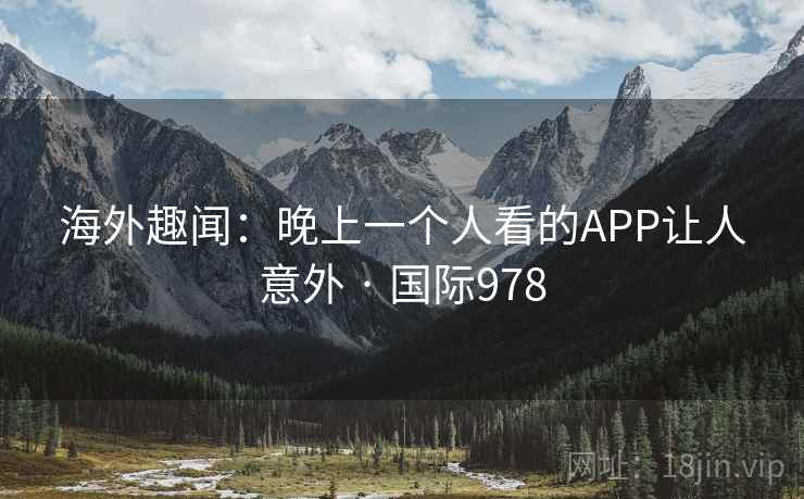 海外趣闻:晚上一个人看的APP让人意外 · 国际978  第2张 海外趣闻:晚上一个人看的APP让人意外 · 国际978  第2张