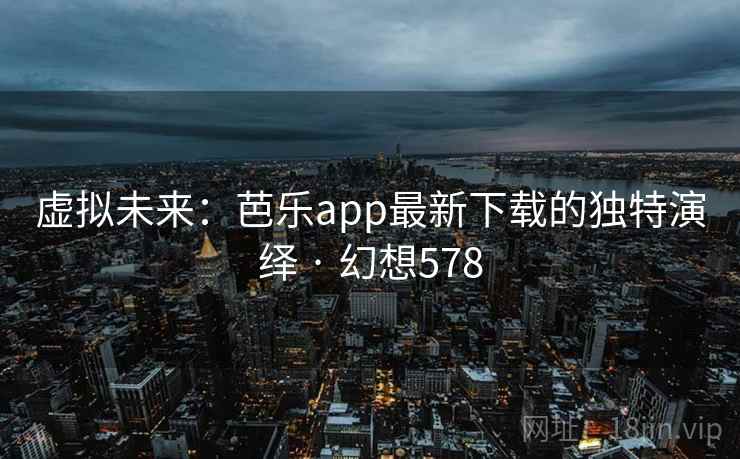 虚拟未来：芭乐app最新下载的独特演绎 · 幻想578  第2张