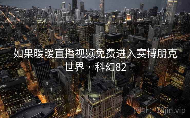 如果暖暖直播视频免费进入赛博朋克世界 · 科幻82  第2张 如果暖暖直播视频免费进入赛博朋克世界 · 科幻82  第2张