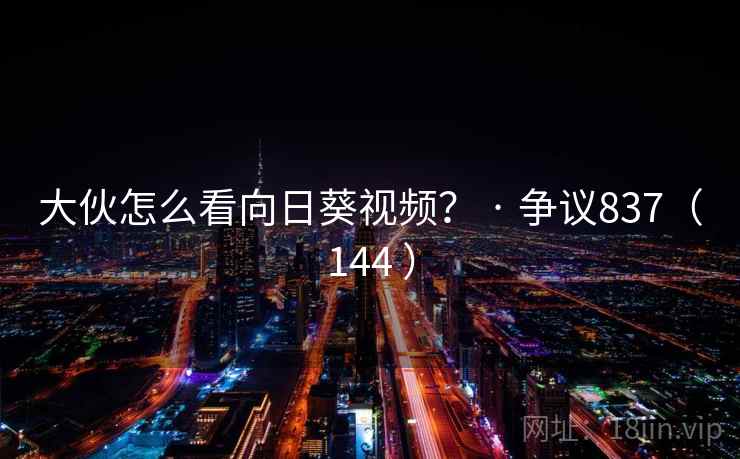 大伙怎么看向日葵视频？ · 争议837（144 ）  第2张