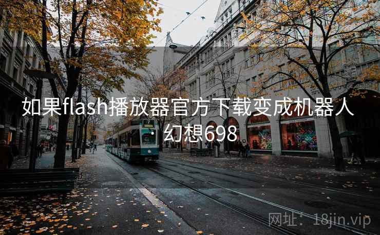 如果flash播放器官方下载变成机器人 · 幻想698  第2张 如果flash播放器官方下载变成机器人 · 幻想698  第2张