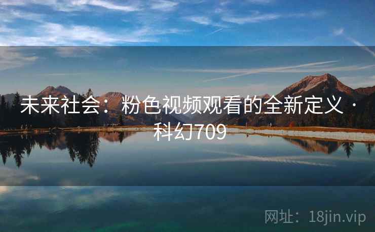 未来社会：粉色视频观看的全新定义 · 科幻709