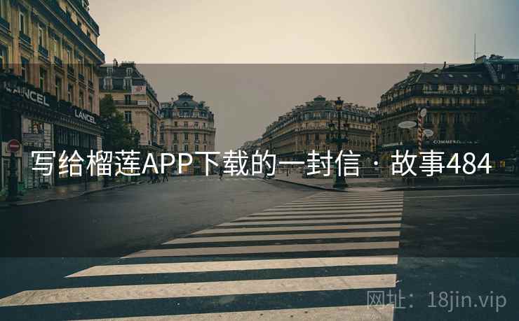 写给榴莲APP下载的一封信 · 故事484  第2张 写给榴莲APP下载的一封信 · 故事484  第2张