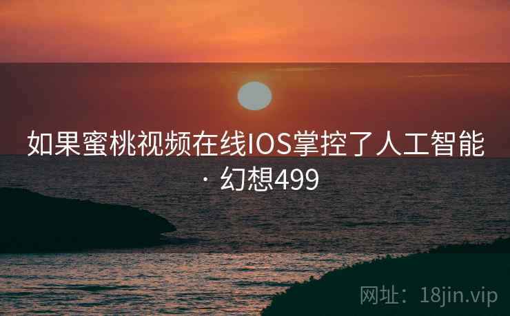 如果蜜桃视频在线IOS掌控了人工智能 · 幻想499  第1张