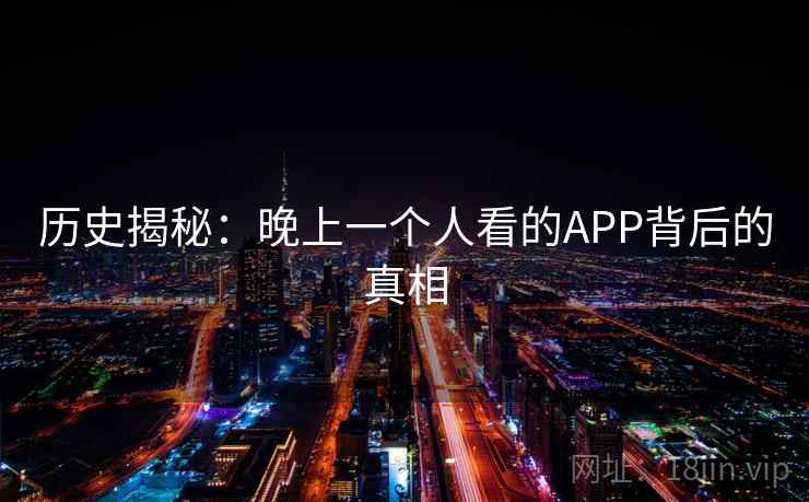 历史揭秘:晚上一个人看的APP背后的真相  第1张 历史揭秘:晚上一个人看的APP背后的真相  第1张