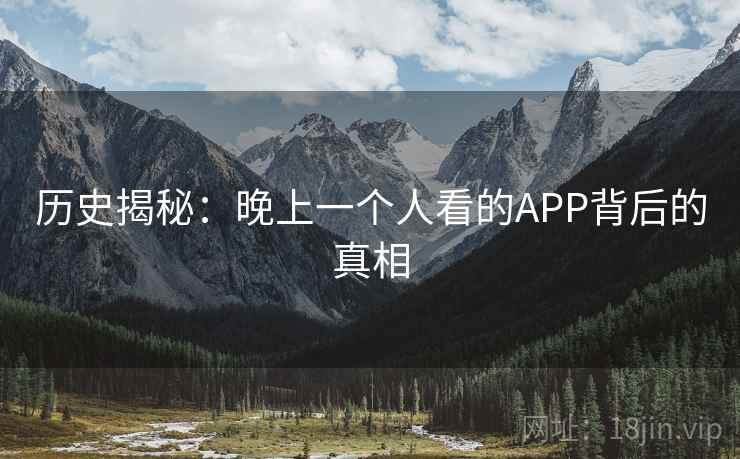 历史揭秘:晚上一个人看的APP背后的真相  第2张 历史揭秘:晚上一个人看的APP背后的真相  第2张