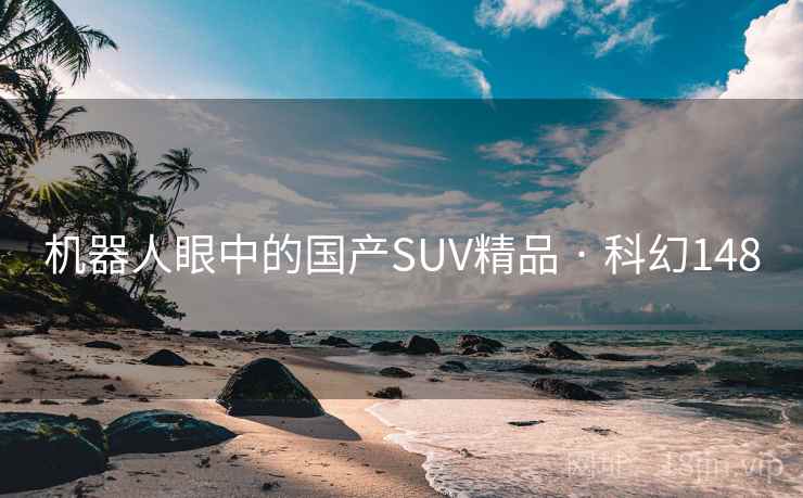 机器人眼中的国产SUV精品 · 科幻148