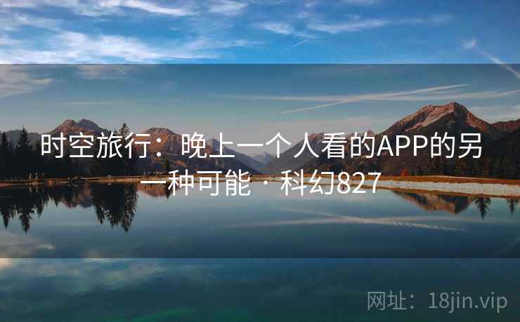 时空旅行：晚上一个人看的APP的另一种可能 · 科幻827