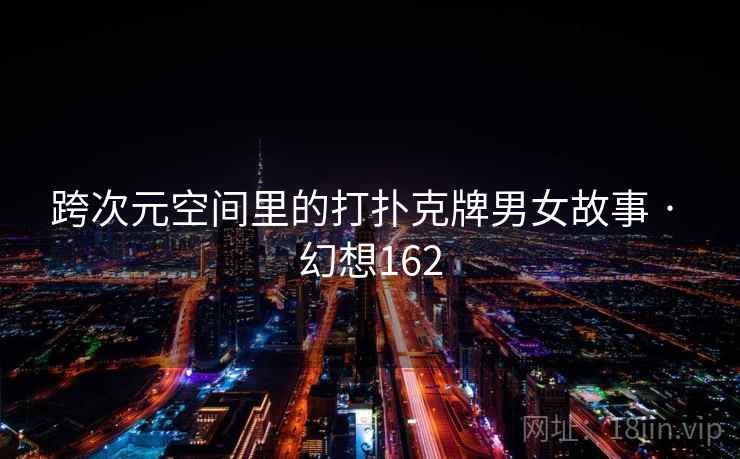 跨次元空间里的打扑克牌男女故事 · 幻想162  第1张 跨次元空间里的打扑克牌男女故事 · 幻想162  第1张