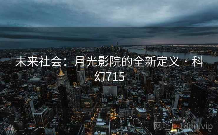 未来社会:月光影院的全新定义 · 科幻715  第1张 未来社会:月光影院的全新定义 · 科幻715  第1张