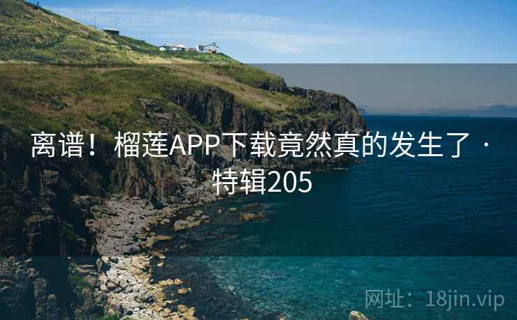 离谱！榴莲APP下载竟然真的发生了 · 特辑205  第2张