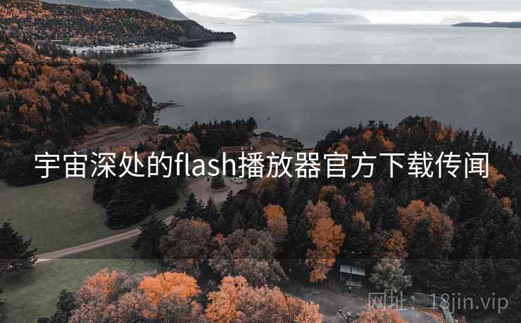 宇宙深处的flash播放器官方下载传闻  第2张 宇宙深处的flash播放器官方下载传闻  第2张
