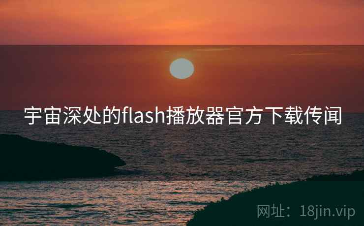 宇宙深处的flash播放器官方下载传闻