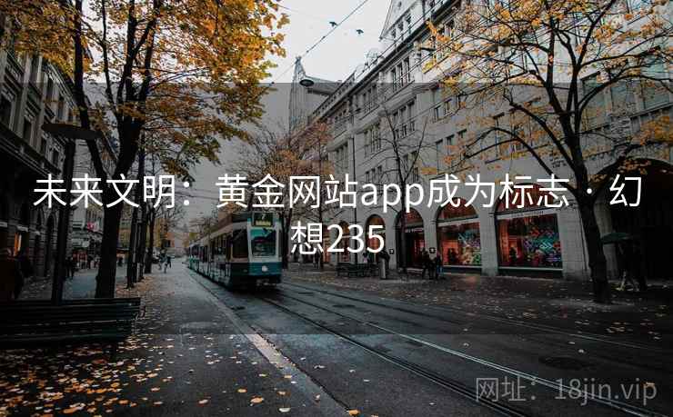未来文明：黄金网站app成为标志 · 幻想235  第2张