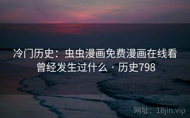 冷门历史：虫虫漫画免费漫画在线看曾经发生过什么 · 历史798  第2张