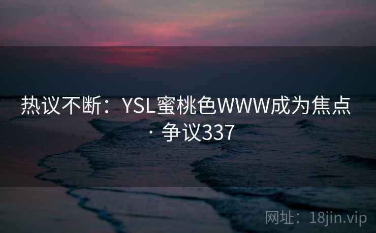 热议不断：YSL蜜桃色WWW成为焦点 · 争议337  第2张