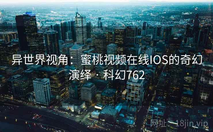 异世界视角：蜜桃视频在线IOS的奇幻演绎 · 科幻762  第2张