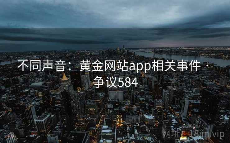不同声音：黄金网站app相关事件 · 争议584