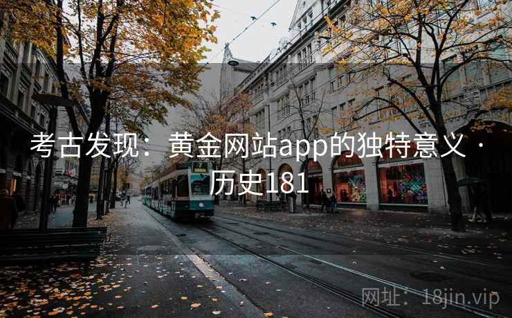 考古发现:黄金网站app的独特意义 · 历史181 第2张 考古发现:黄金网站app的独特意义 · 历史181 第2张