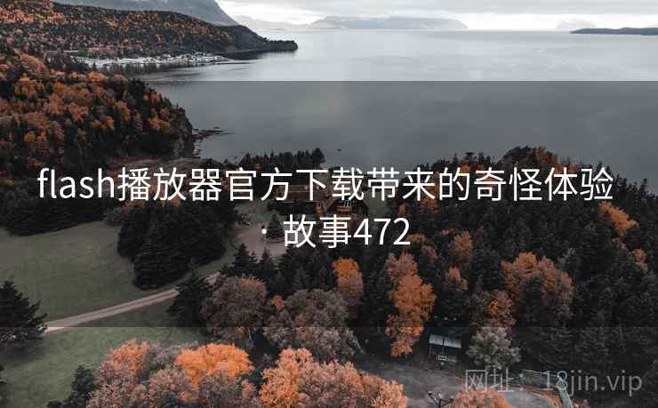 flash播放器官方下载带来的奇怪体验 · 故事472 第1张 flash播放器官方下载带来的奇怪体验 · 故事472 第1张