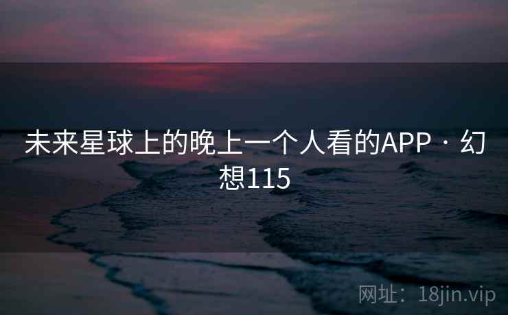 未来星球上的晚上一个人看的APP · 幻想115 第1张 未来星球上的晚上一个人看的APP · 幻想115 第1张