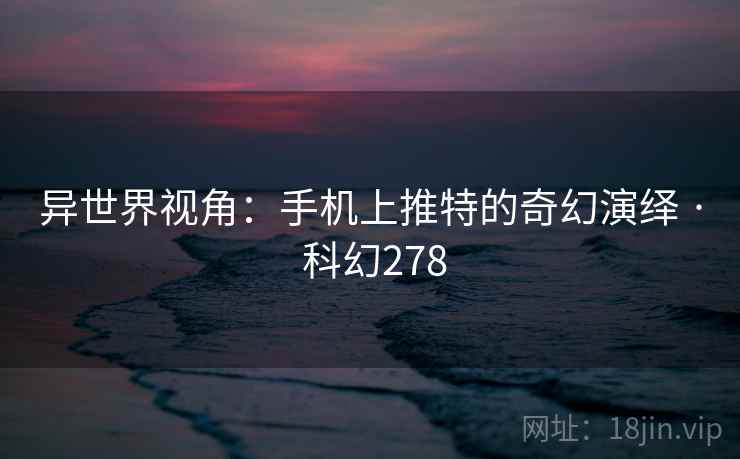 异世界视角:手机上推特的奇幻演绎 · 科幻278 第2张 异世界视角:手机上推特的奇幻演绎 · 科幻278 第2张