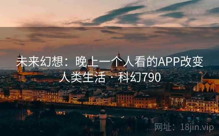 未来幻想:晚上一个人看的APP改变人类生活 · 科幻790 第1张 未来幻想:晚上一个人看的APP改变人类生活 · 科幻790 第1张