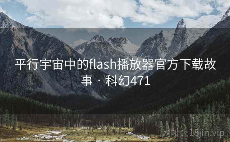 平行宇宙中的flash播放器官方下载故事 · 科幻471 第1张 平行宇宙中的flash播放器官方下载故事 · 科幻471 第1张